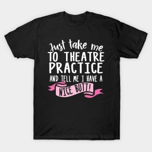 Just Take Me Theatre Practice And Tell Me I Have A Nice Butt T-Shirt